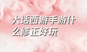 大话西游手游什么修正好玩