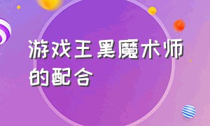 游戏王黑魔术师的配合（游戏王黑魔术师怎么搭配陷阱牌）