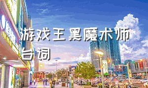 游戏王黑魔术师台词（游戏王游戏开始台词）