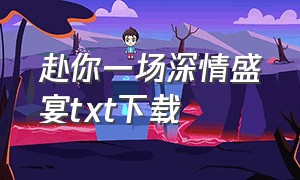 赴你一场深情盛宴txt下载（奢求你的一丝温柔txt全集下载）