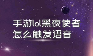 手游lol黑夜使者怎么触发语音