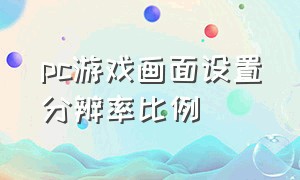 pc游戏画面设置分辨率比例