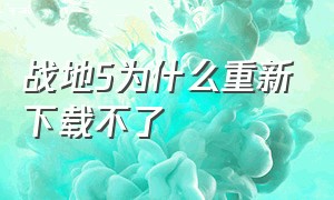 战地5为什么重新下载不了（为什么下载了战地5却说尚未安装）