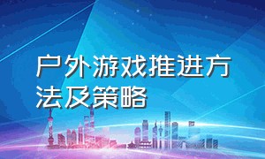 户外游戏推进方法及策略