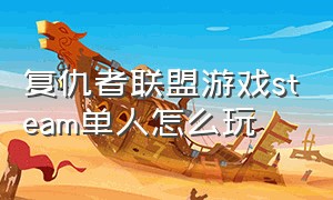 复仇者联盟游戏steam单人怎么玩