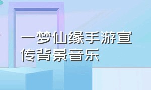 一梦仙缘手游宣传背景音乐