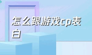 怎么跟游戏cp表白