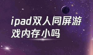 ipad双人同屏游戏内存小吗