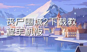 丧尸围城2下载教程手机版（丧尸围城2怎么换成中文版）