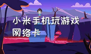 小米手机玩游戏网络卡