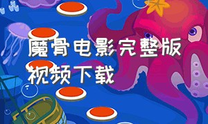 魔骨电影完整版视频下载（魔骨电影完整版视频下载免费）