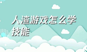 人渣游戏怎么学技能