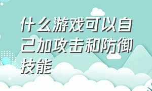 什么游戏可以自己加攻击和防御技能