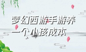 梦幻西游手游养一个小孩成本