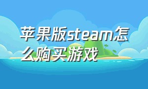 苹果版steam怎么购买游戏（苹果手机steam下载了怎么玩游戏）