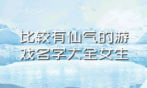 比较有仙气的游戏名字大全女生