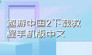 遨游中国2下载教程手机版中文