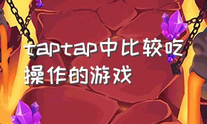 taptap中比较吃操作的游戏