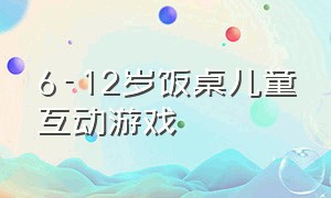 6-12岁饭桌儿童互动游戏