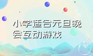 小学适合元旦晚会互动游戏（元旦晚会室内趣味游戏小学）