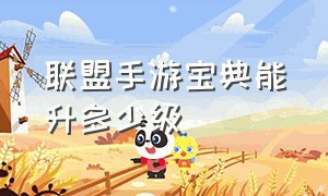 联盟手游宝典能升多少级