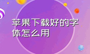 苹果下载好的字体怎么用