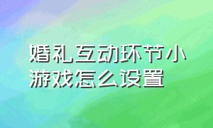 婚礼互动环节小游戏怎么设置（婚礼互动环节搞气氛的游戏）