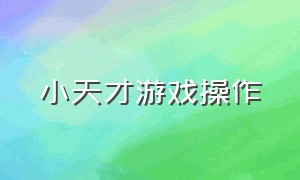 小天才游戏操作（小天才怎么玩游戏的真实教程）