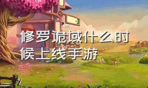 修罗诡域什么时候上线手游（橘右京修罗什么时候上线的）