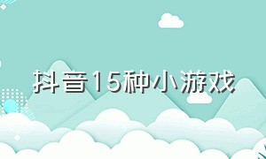 抖音15种小游戏（抖音15种小游戏有哪些）