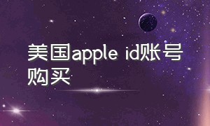 美国apple id账号购买（apple id美服账号注册付款方式）