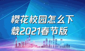 樱花校园怎么下载2021春节版