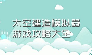 太空建造模拟器游戏攻略大全