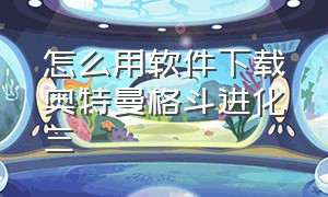 怎么用软件下载奥特曼格斗进化三