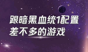 跟暗黑血统1配置差不多的游戏