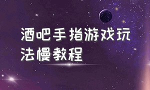 酒吧手指游戏玩法慢教程