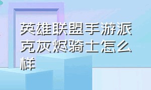 英雄联盟手游派克灰烬骑士怎么样（英雄联盟手游派克灰烬骑士5杀语音）