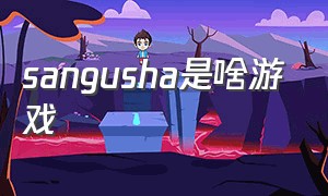 sangusha是啥游戏（sangusha游戏）