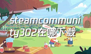steamcommunity302在哪下载（steamcommunity302下载详细教程）