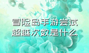 冒险岛手游尝试超越次数是什么（冒险岛枫之传说官网）