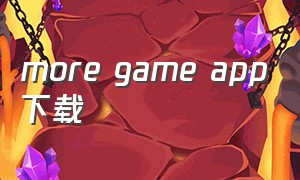 more game app下载（more games下载）