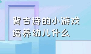 背古诗的小游戏培养幼儿什么