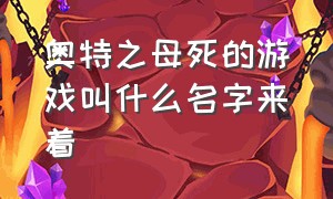 奥特之母死的游戏叫什么名字来着（游戏中奥特之母死亡视频）