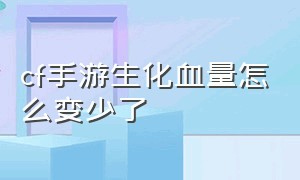 cf手游生化血量怎么变少了（cf手游生化模式怎么人变少了）