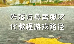 失落方舟美服汉化教程游戏路径（失落方舟免费美服汉化教程）