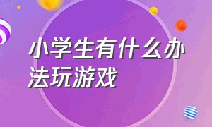 小学生有什么办法玩游戏