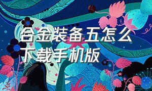 合金装备五怎么下载手机版