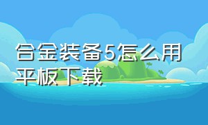 合金装备5怎么用平板下载