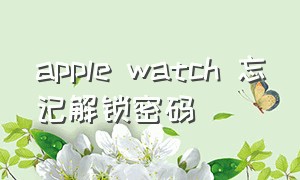 apple watch 忘记解锁密码