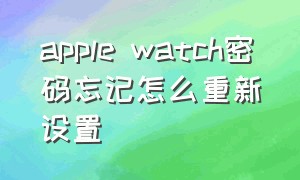 apple watch密码忘记怎么重新设置